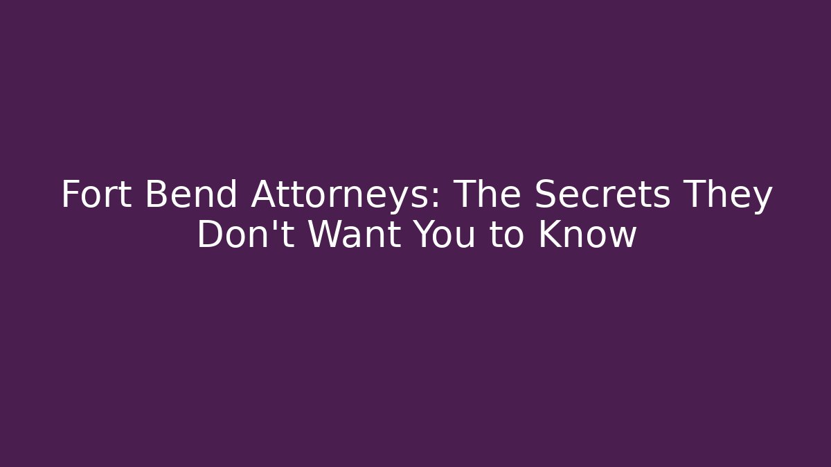 Fort Bend Attorneys: The Secrets They Don’t Want You to Know