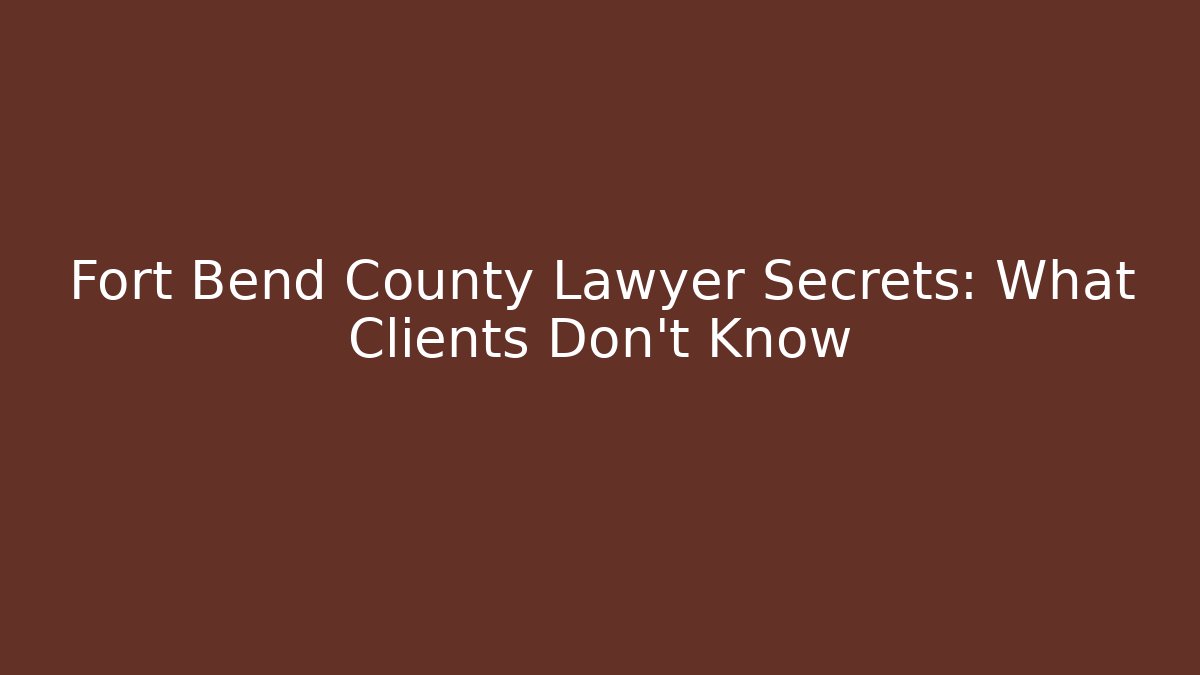 Fort Bend County Lawyer Secrets: What Clients Don't Know
