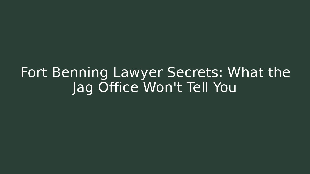 Fort Benning Lawyer Secrets: What the Jag Office Won't Tell You