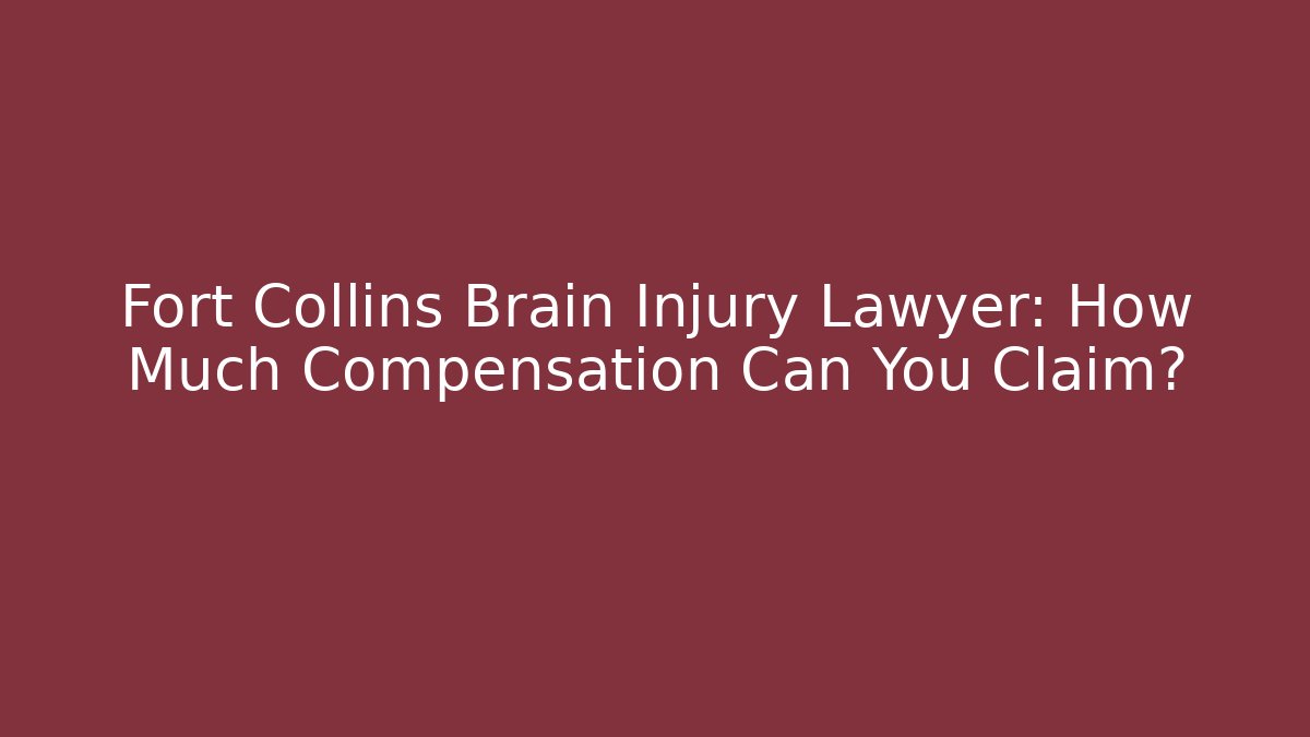 Fort Collins Brain Injury Lawyer: How Much Compensation Can You Claim?