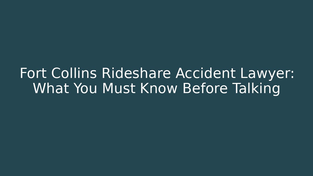Fort Collins Rideshare Accident Lawyer: What You Must Know Before Talking