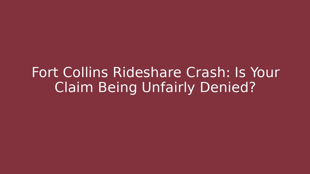 Fort Collins Rideshare Crash: Is Your Claim Being Unfairly Denied?