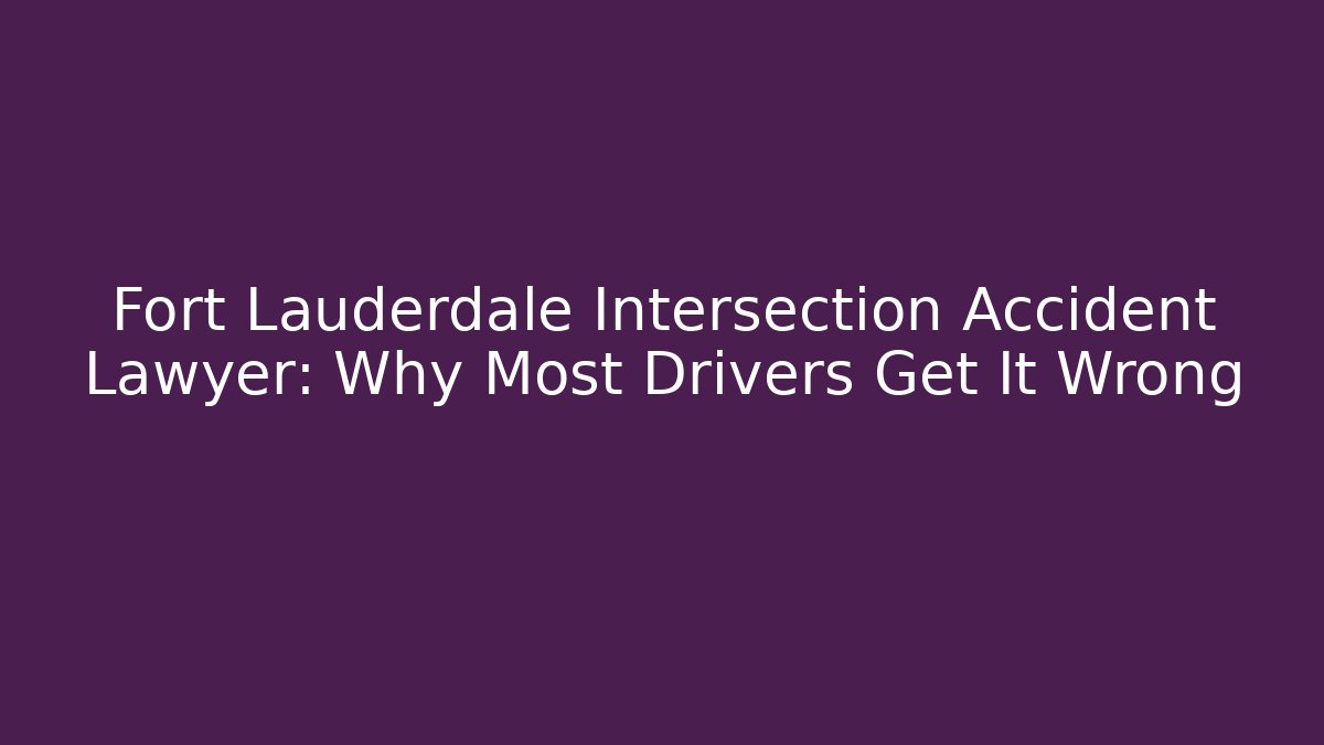 Fort Lauderdale Intersection Accident Lawyer: Why Most Drivers Get It Wrong