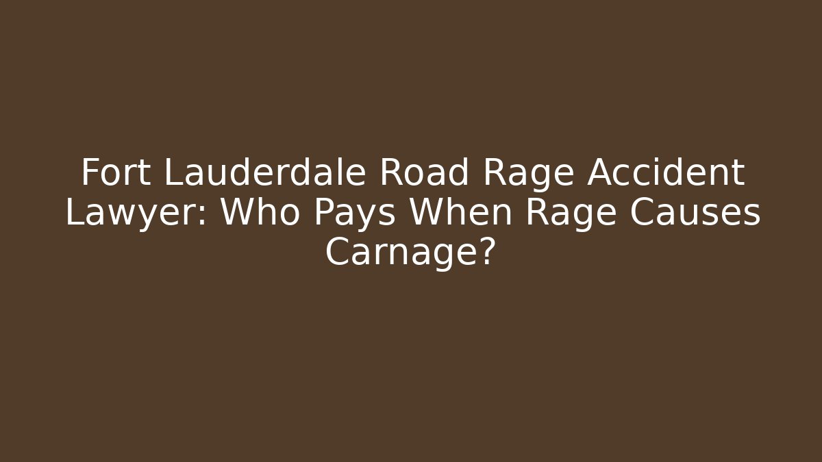 Fort Lauderdale Road Rage Accident Lawyer: Who Pays When Rage Causes Carnage?
