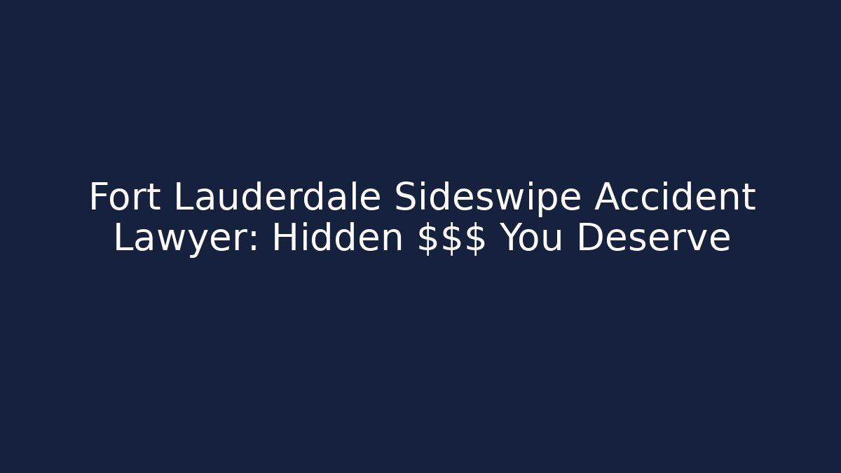Fort Lauderdale Sideswipe Accident Lawyer: Hidden $$$ You Deserve