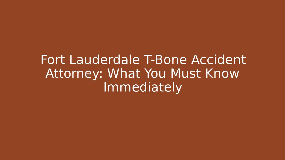 Fort Lauderdale T-Bone Accident Attorney: What You Must Know Immediately