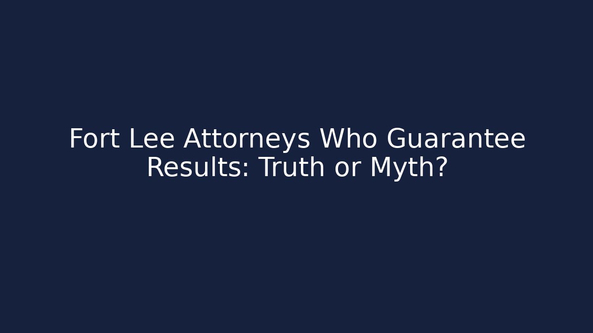 Fort Lee Attorneys Who Guarantee Results: Truth or Myth? - WealthxGroup