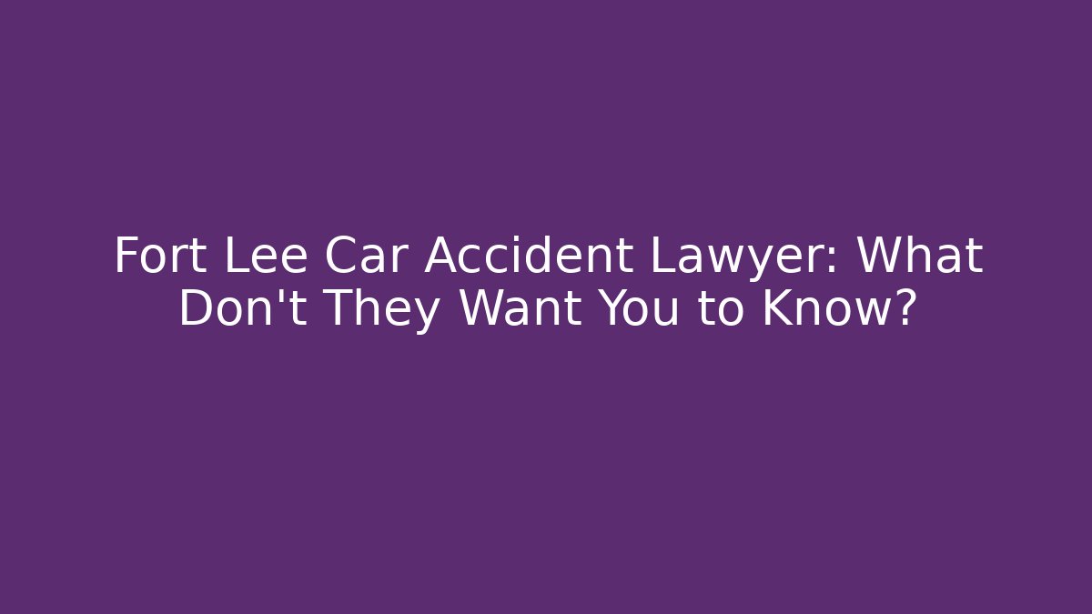Fort Lee Car Accident Lawyer: What Don't They Want You to Know?