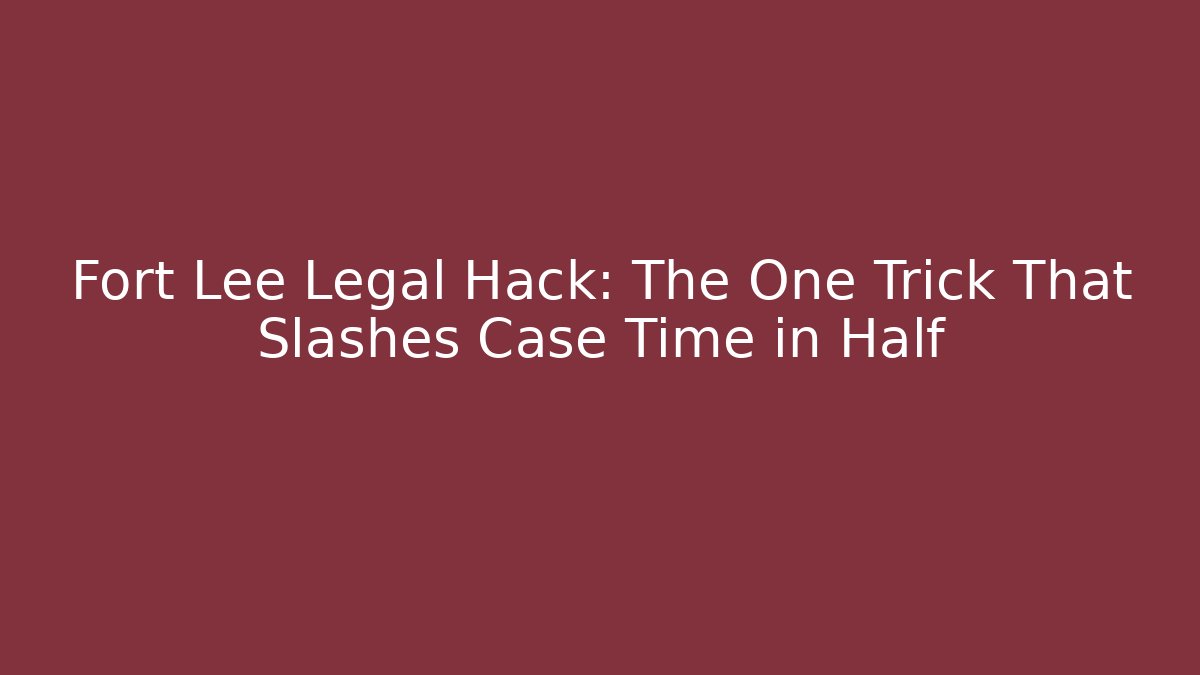Fort Lee Legal Hack: The One Trick That Slashes Case Time in Half - WealthxGroup