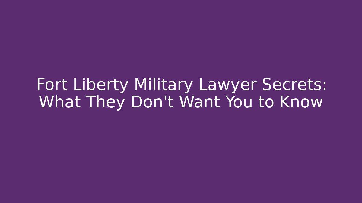 Fort Liberty Military Lawyer Secrets: What They Don't Want You to Know
