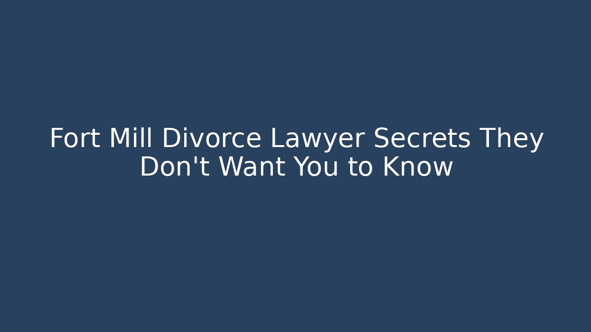 Fort Mill Divorce Lawyer Secrets They Don’t Want You to Know