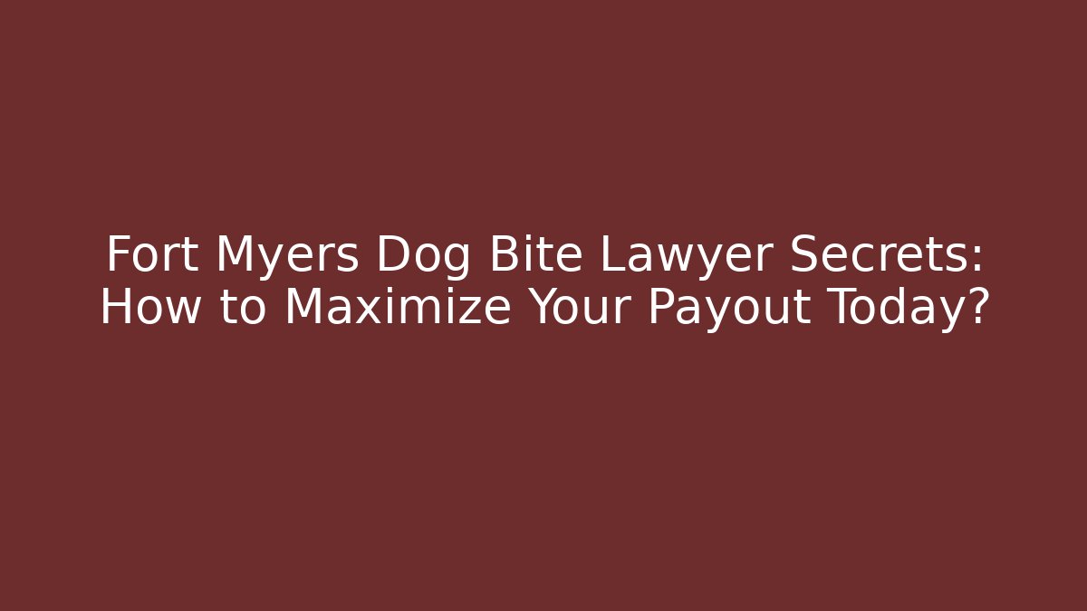 Fort Myers Dog Bite Lawyer Secrets: How to Maximize Your Payout Today?