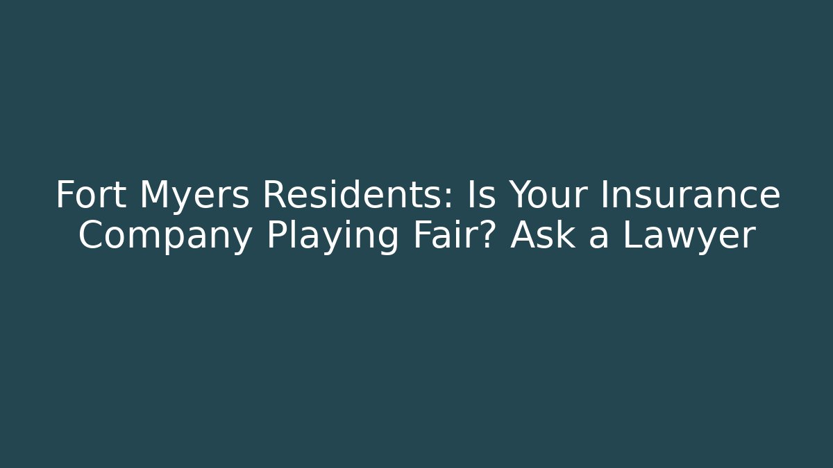 Fort Myers Residents: Is Your Insurance Company Playing Fair? Ask a Lawyer