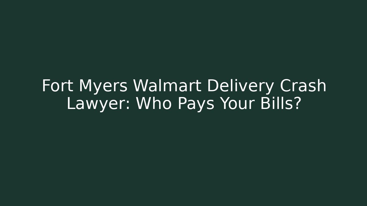 Fort Myers Walmart Delivery Crash Lawyer: Who Pays Your Bills? - WealthxGroup
