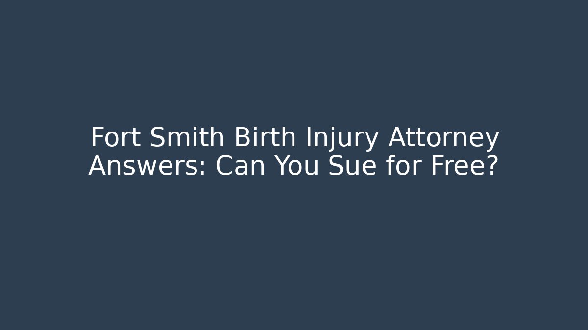 Fort Smith Birth Injury Attorney Answers: Can You Sue for Free?
