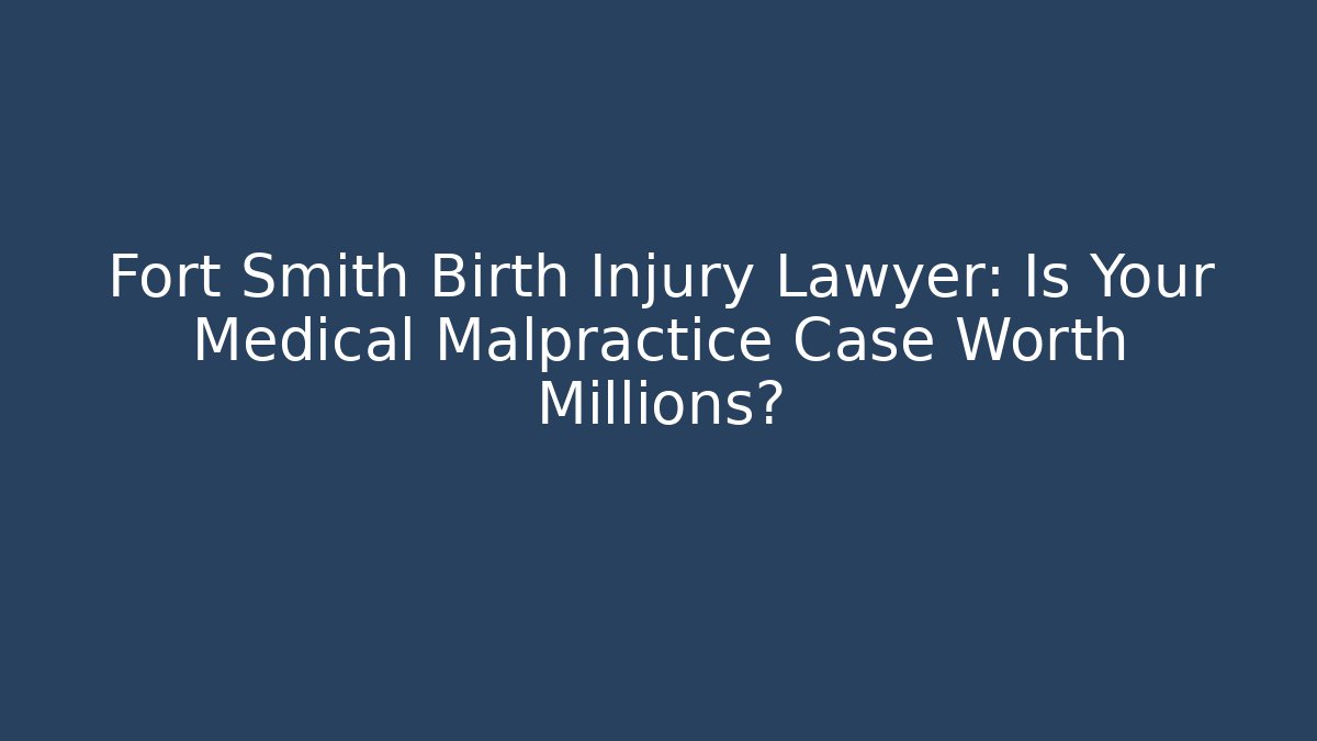 Fort Smith Birth Injury Lawyer: Is Your Medical Malpractice Case Worth Millions?