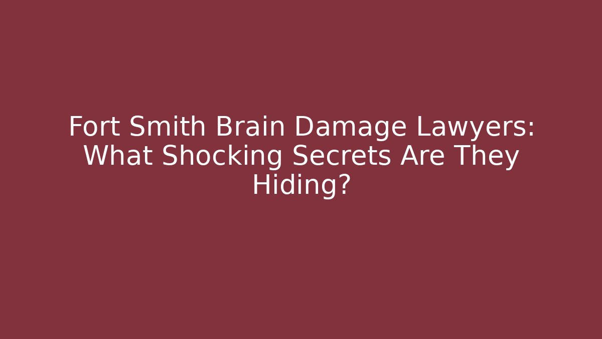Fort Smith Brain Damage Lawyers: What Shocking Secrets Are They Hiding?