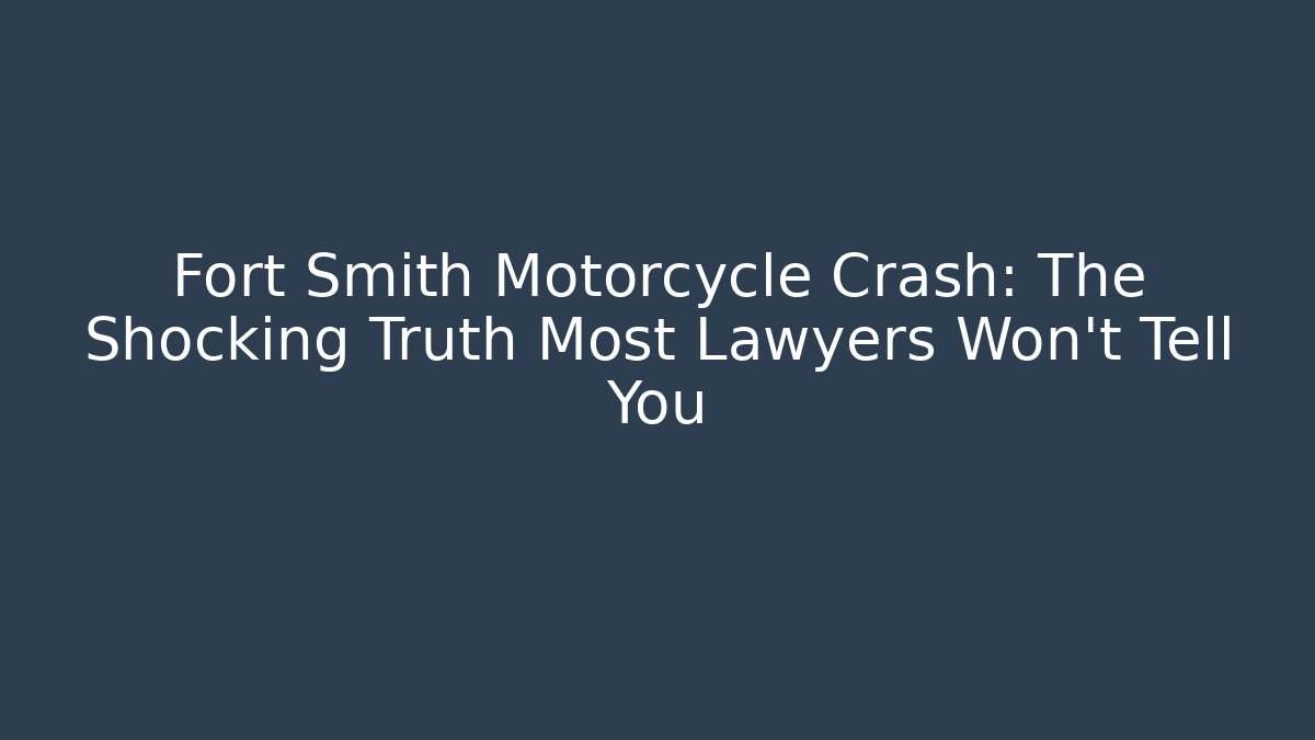 Fort Smith Motorcycle Crash: The Shocking Truth Most Lawyers Won't Tell You - WealthxGroup