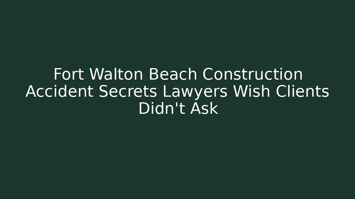 Fort Walton Beach Construction Accident Secrets Lawyers Wish Clients Didn’t Ask