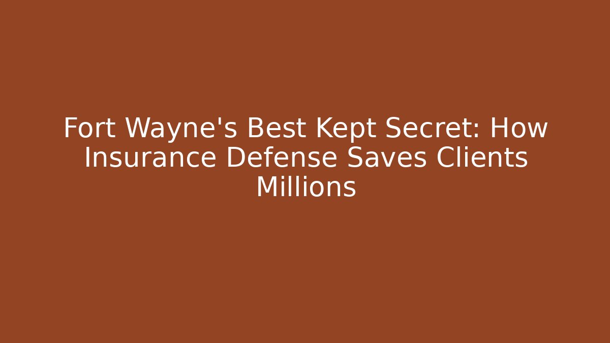 Fort Wayne’s Best Kept Secret: How Insurance Defense Saves Clients Millions