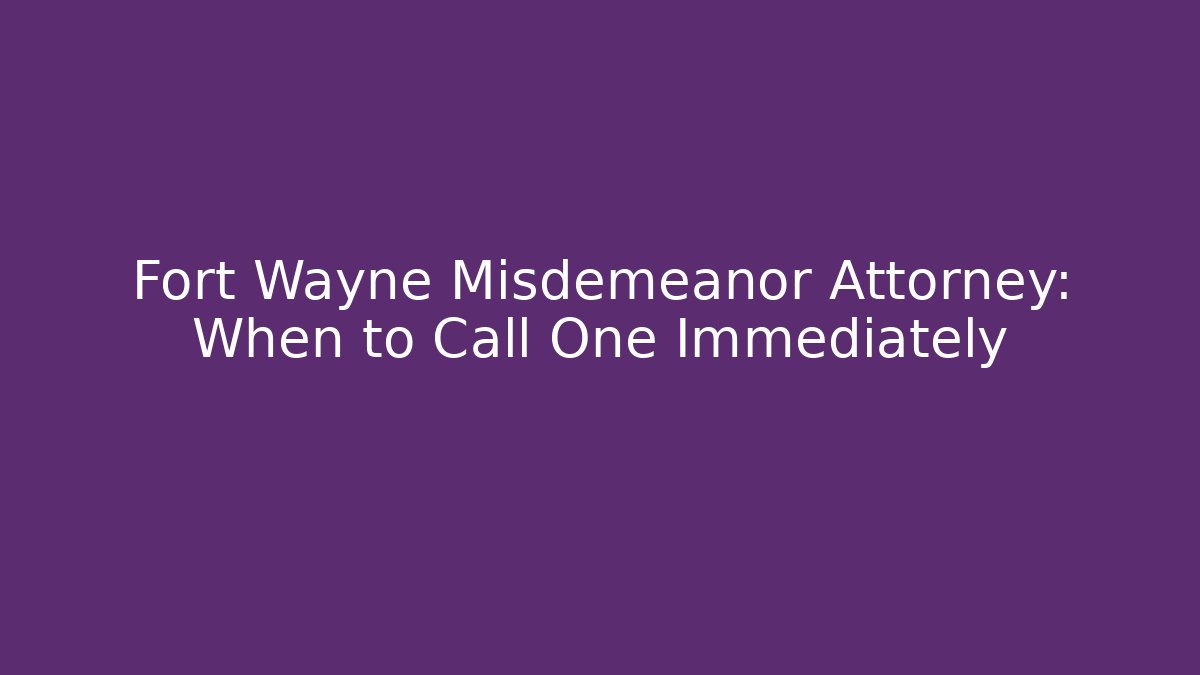 Fort Wayne Misdemeanor Attorney: When to Call One Immediately - WealthxGroup