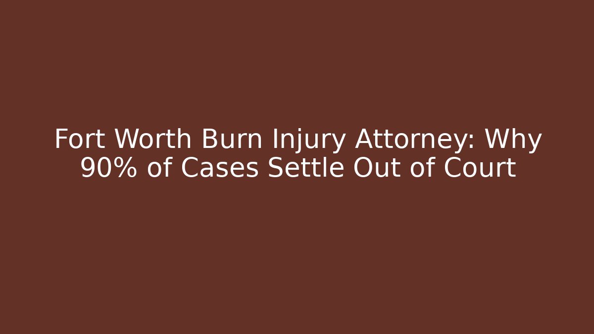 Fort Worth Burn Injury Attorney: Why 90% of Cases Settle Out of Court