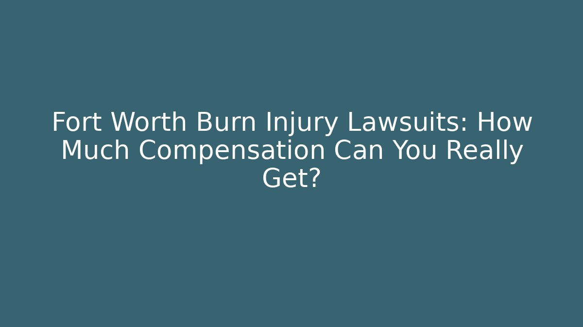 Fort Worth Burn Injury Lawsuits: How Much Compensation Can You Really Get?