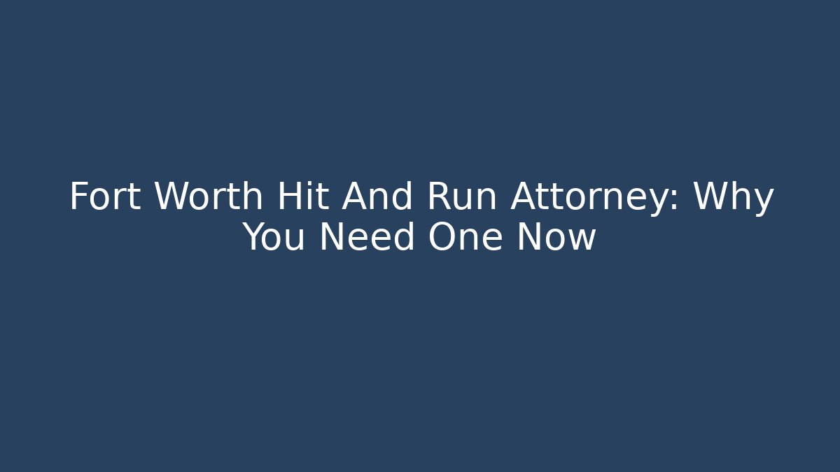 Fort Worth Hit And Run Attorney: Why You Need One Now