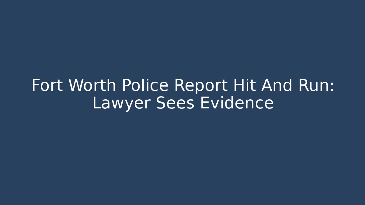 Fort Worth Police Report Hit And Run: Lawyer Sees Evidence