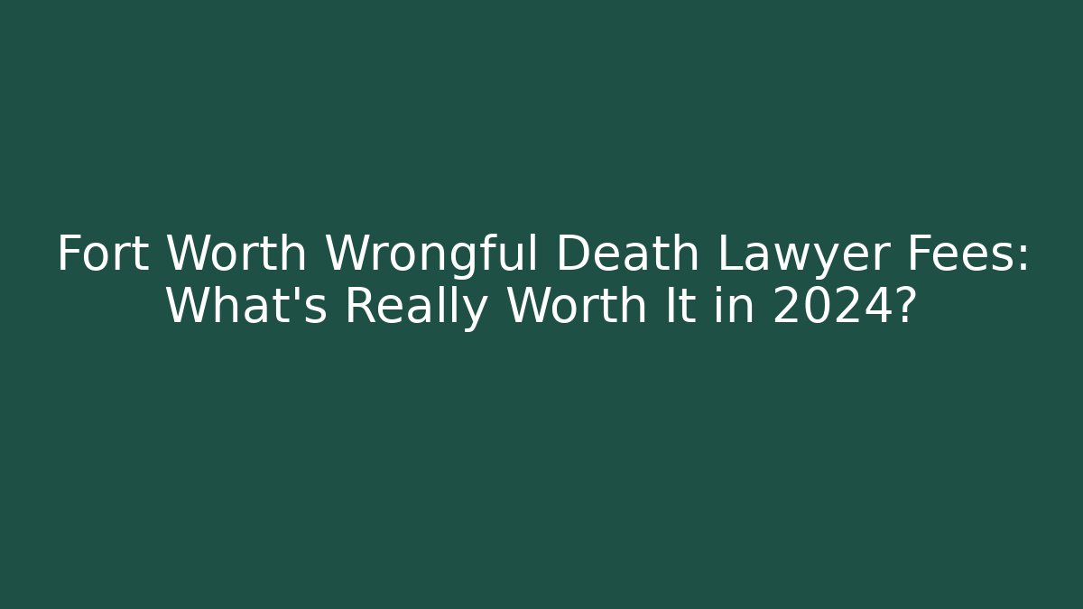 Fort Worth Wrongful Death Lawyer Fees: What’s Really Worth It in 2024?