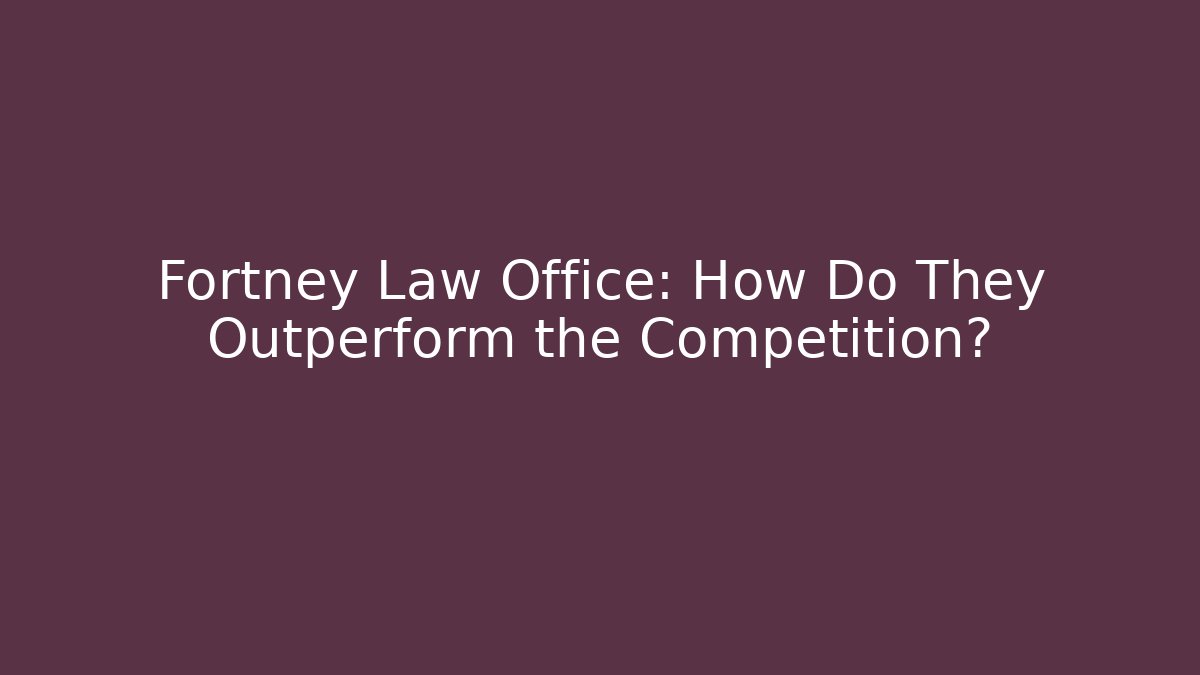 Fortney Law Office: How Do They Outperform the Competition?