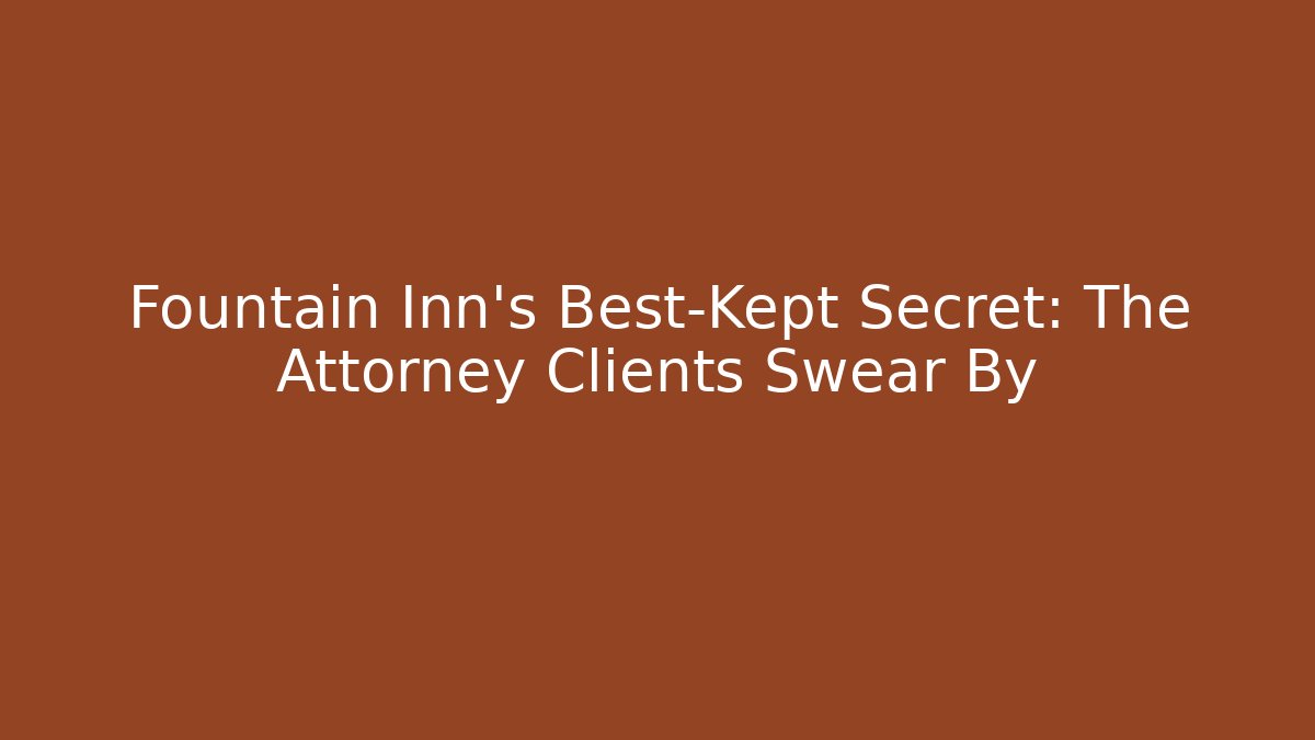 Fountain Inn's Best-Kept Secret: The Attorney Clients Swear By