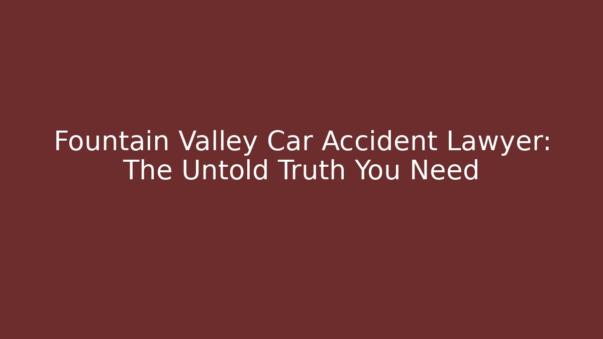 Fountain Valley Car Accident Lawyer: The Untold Truth You Need