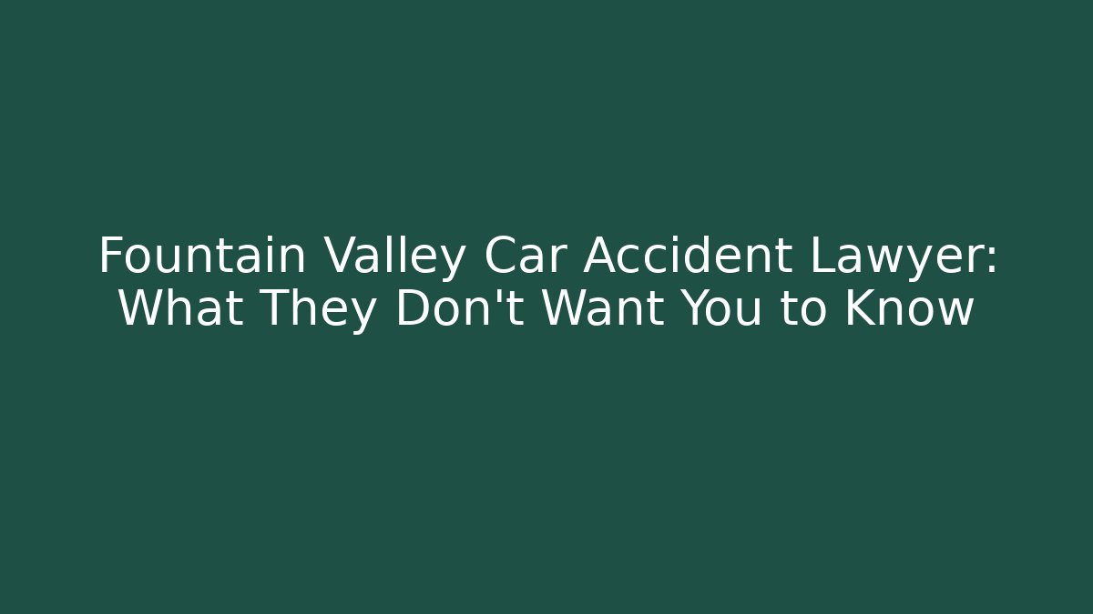 Fountain Valley Car Accident Lawyer: What They Don't Want You to Know - WealthxGroup