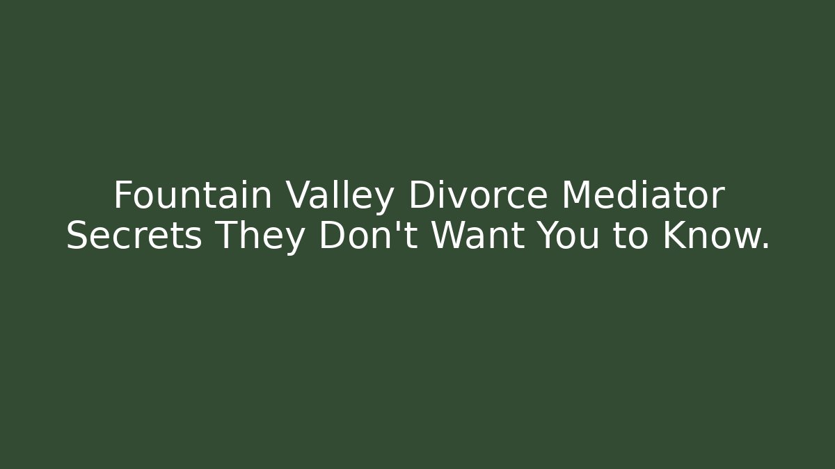 Fountain Valley Divorce Mediator Secrets They Don't Want You to Know.