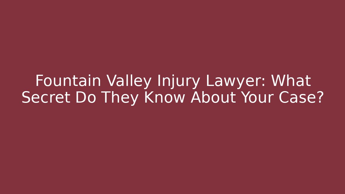 Fountain Valley Injury Lawyer: What Secret Do They Know About Your Case?