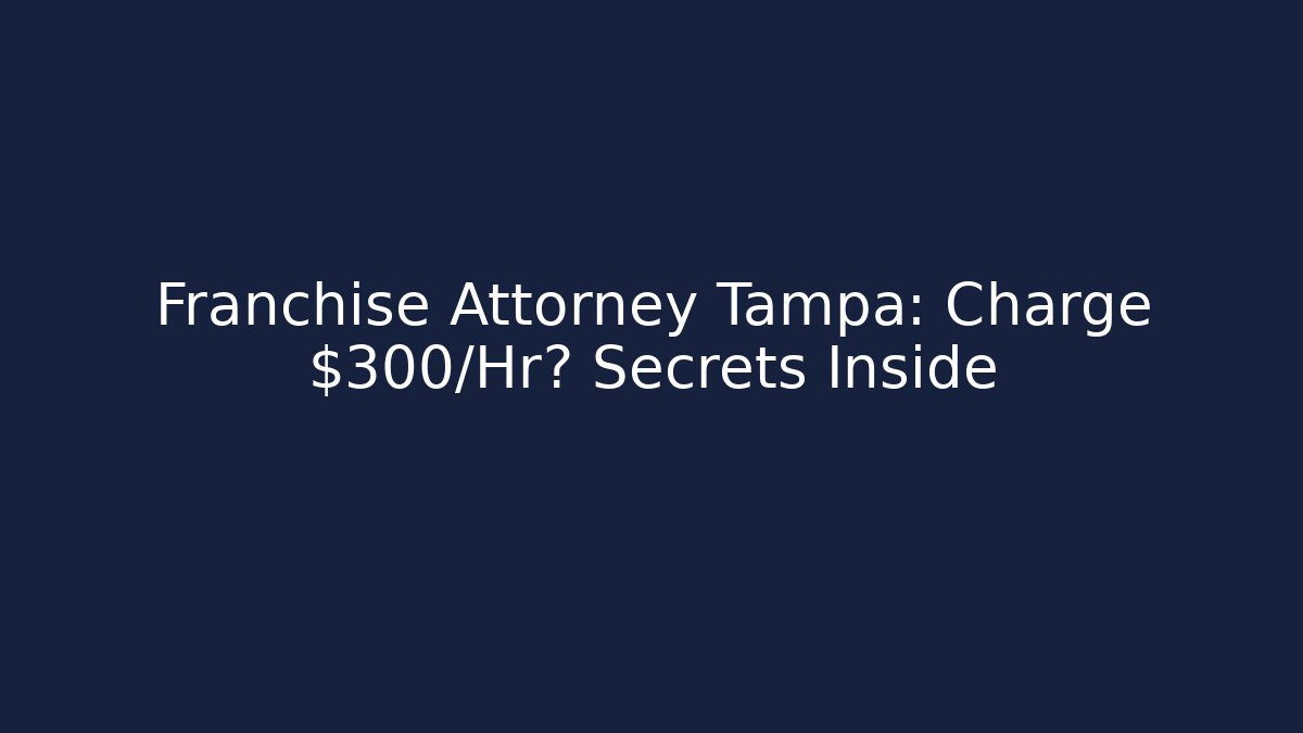 Franchise Attorney Tampa: Charge $300/Hr? Secrets Inside