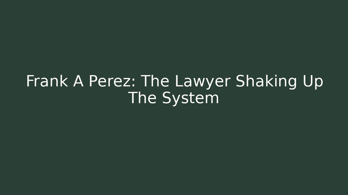 Frank A Perez: The Lawyer Shaking Up The System - WealthxGroup