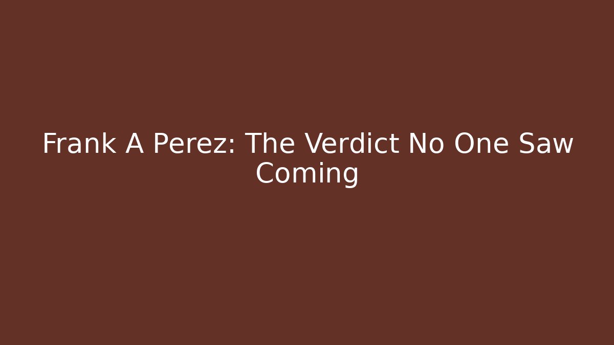 Frank A Perez: The Verdict No One Saw Coming