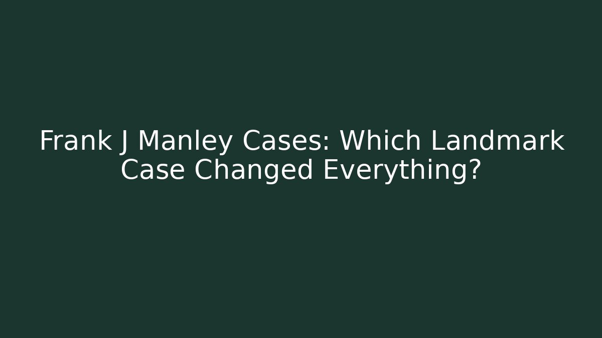 Frank J Manley Cases: Which Landmark Case Changed Everything?