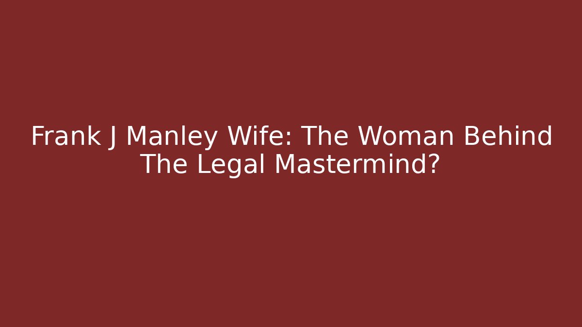 Frank J Manley Wife: The Woman Behind The Legal Mastermind?