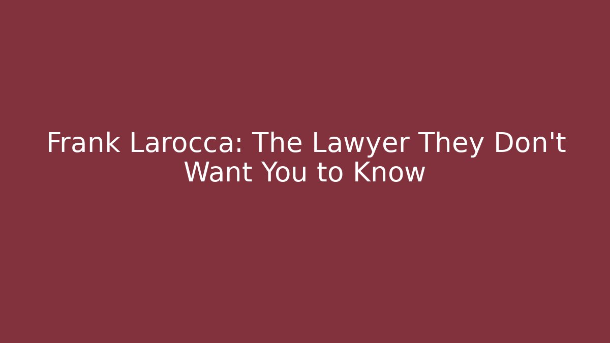 Frank Larocca: The Lawyer They Don't Want You to Know