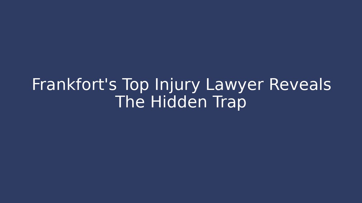Frankfort’s Top Injury Lawyer Reveals The Hidden Trap