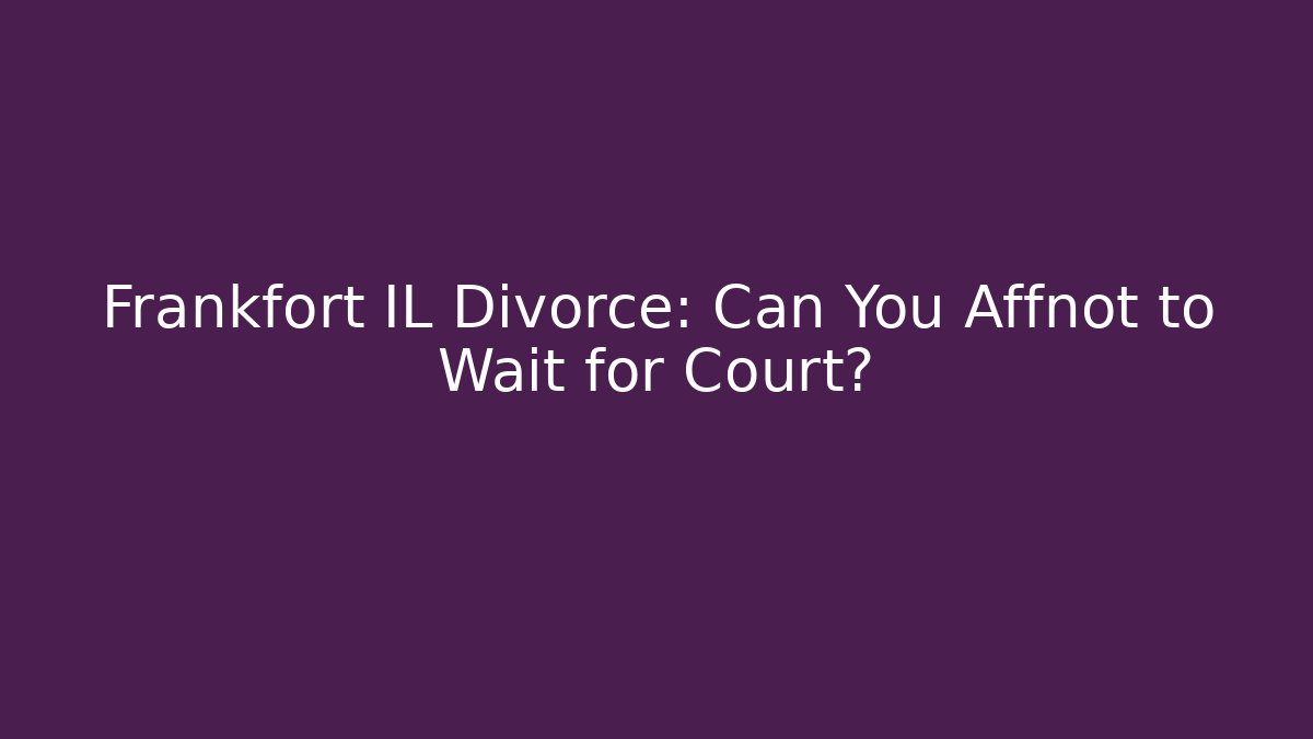 Frankfort IL Divorce: Can You Affnot to Wait for Court?