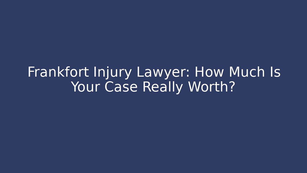 Frankfort Injury Lawyer: How Much Is Your Case Really Worth?