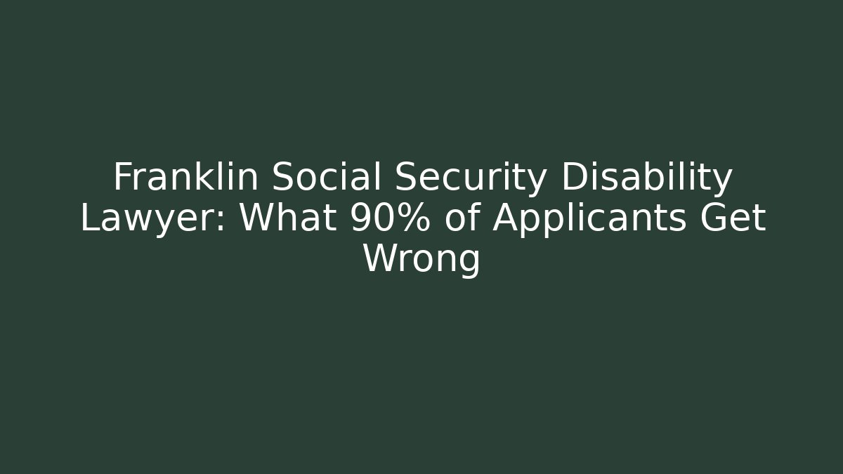 Franklin Social Security Disability Lawyer: What 90% of Applicants Get Wrong