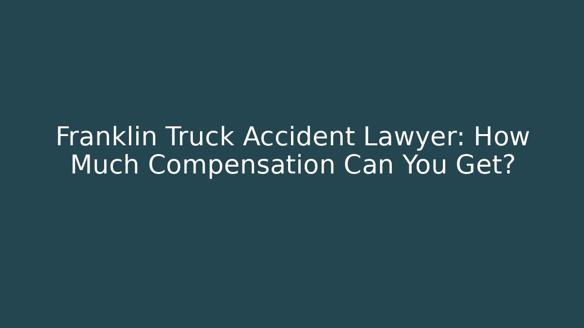 Franklin Truck Accident Lawyer: How Much Compensation Can You Get?