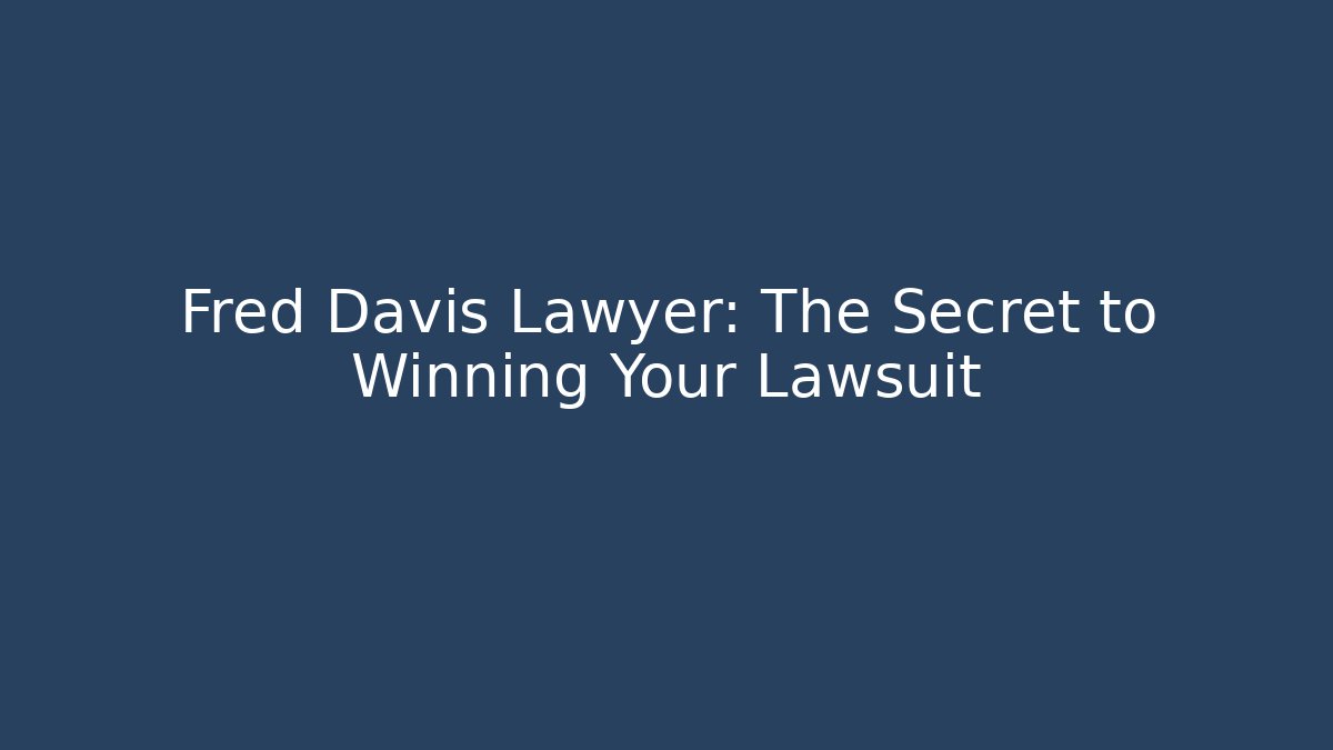 Fred Davis Lawyer: The Secret to Winning Your Lawsuit