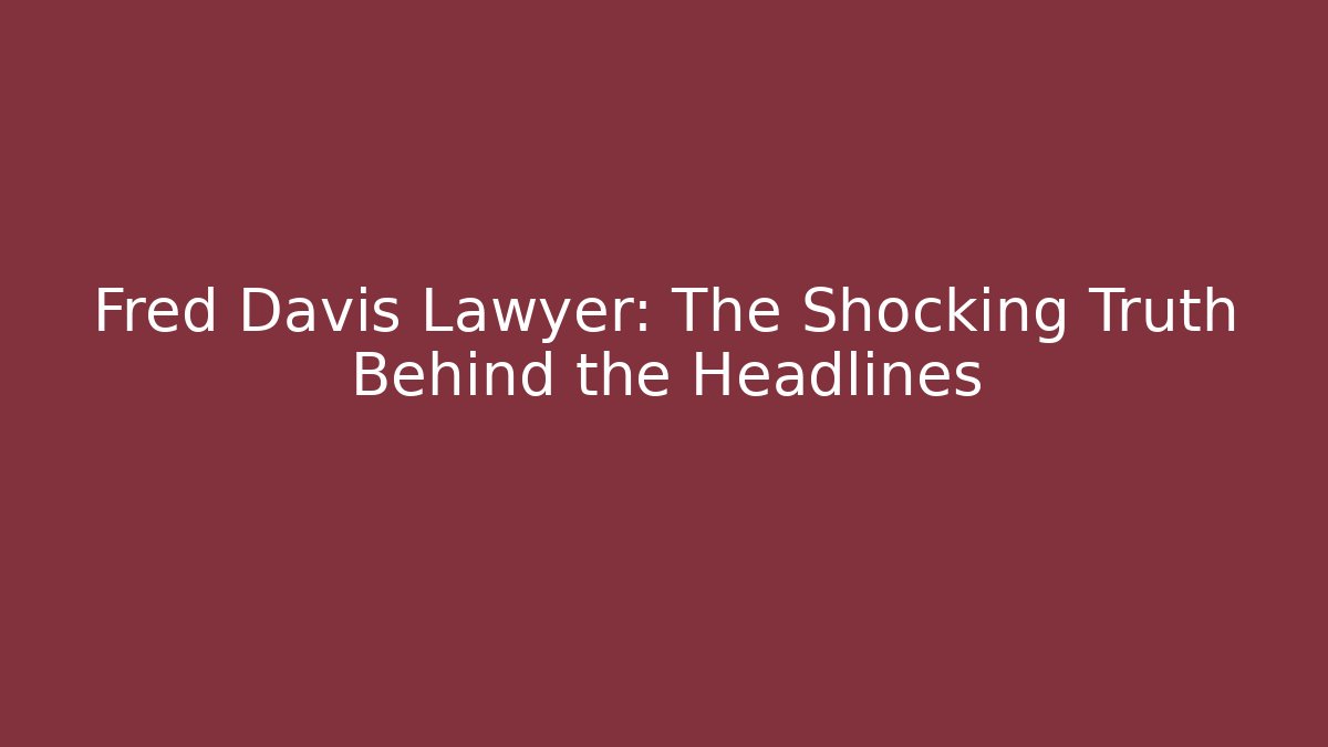 Fred Davis Lawyer: The Shocking Truth Behind the Headlines