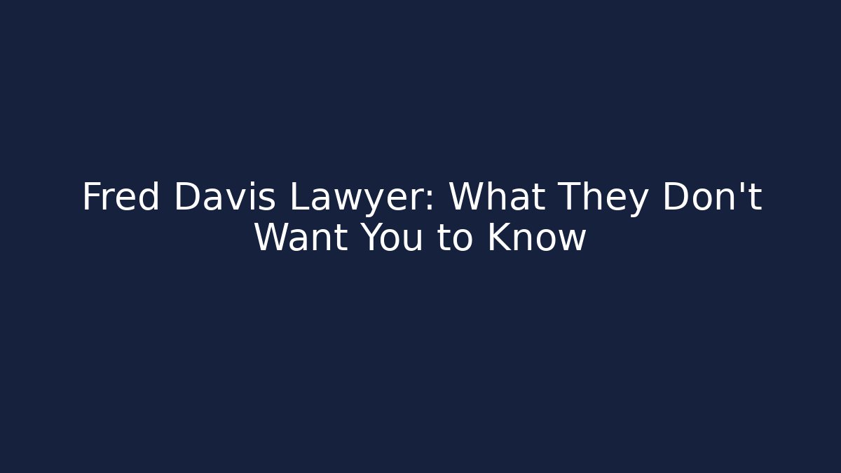 Fred Davis Lawyer: What They Don't Want You to Know